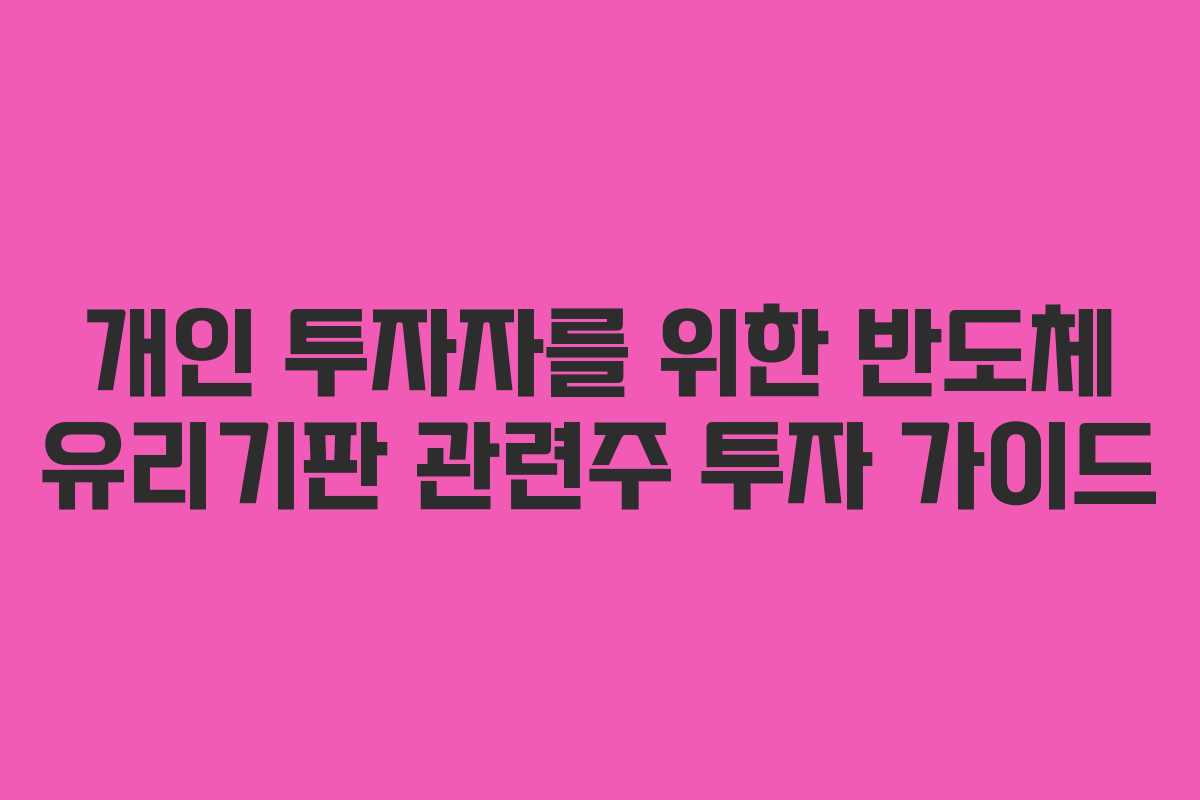 개인 투자자를 위한 반도체 유리기판 관련주 투자 가이드
