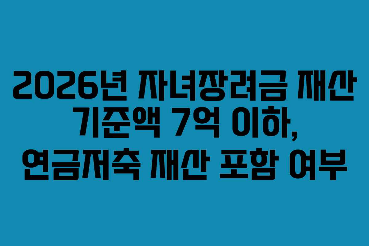 2026년 자녀장려금 재산 기준액 7억 이하, 연금저축 재산 포함 여부
