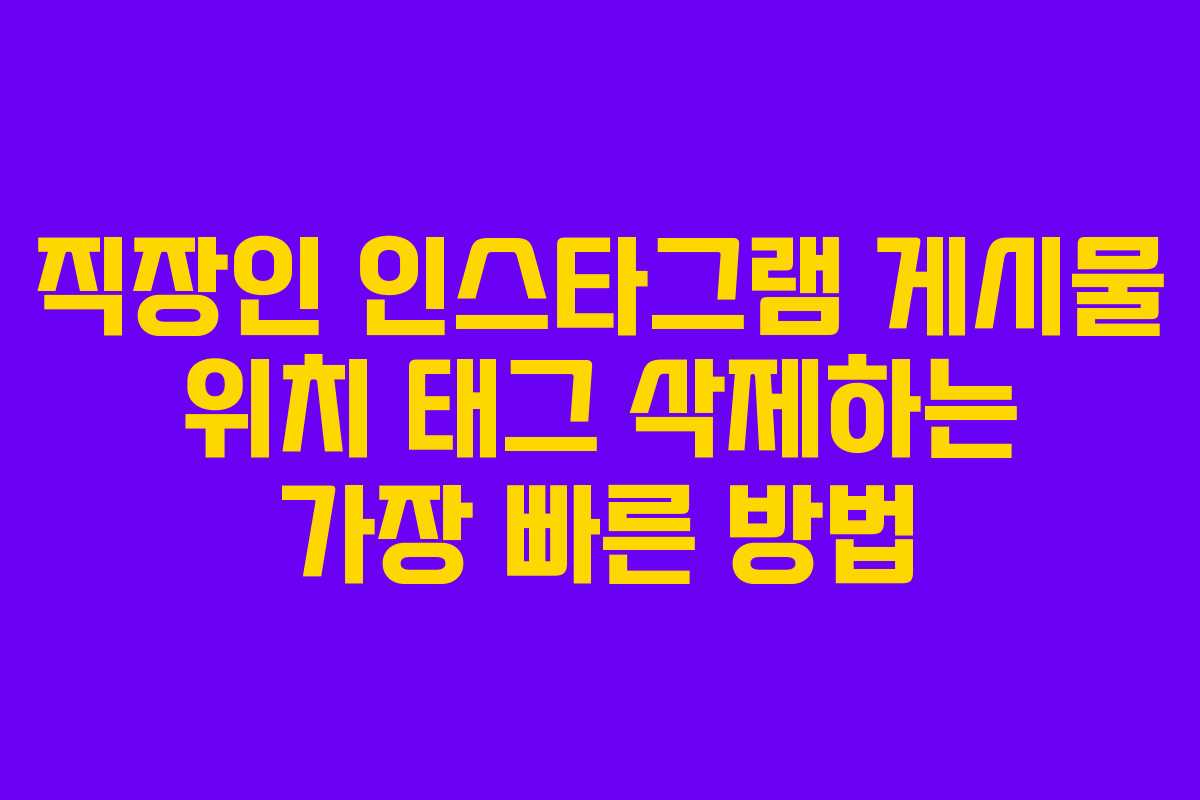 직장인 인스타그램 게시물 위치 태그 삭제하는 가장 빠른 방법