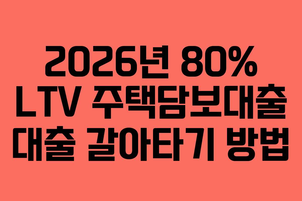 2026년 80% LTV 주택담보대출 대출 갈아타기 방법