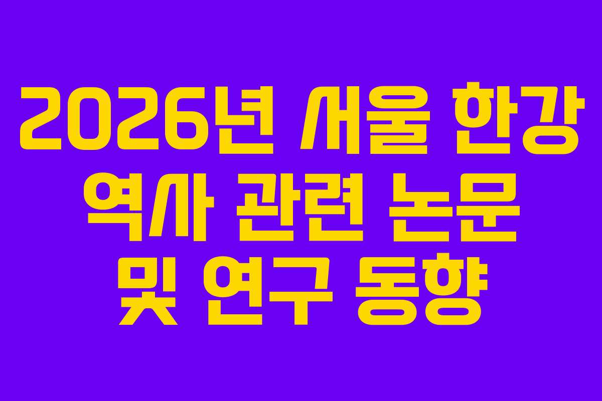 2026년 서울 한강 역사 관련 논문 및 연구 동향