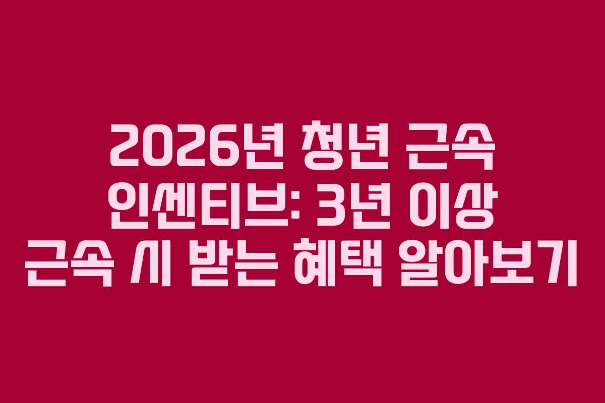 2026년 청년 근속 인센티브: 3년 이상 근속 시 받는 혜택 알아보기