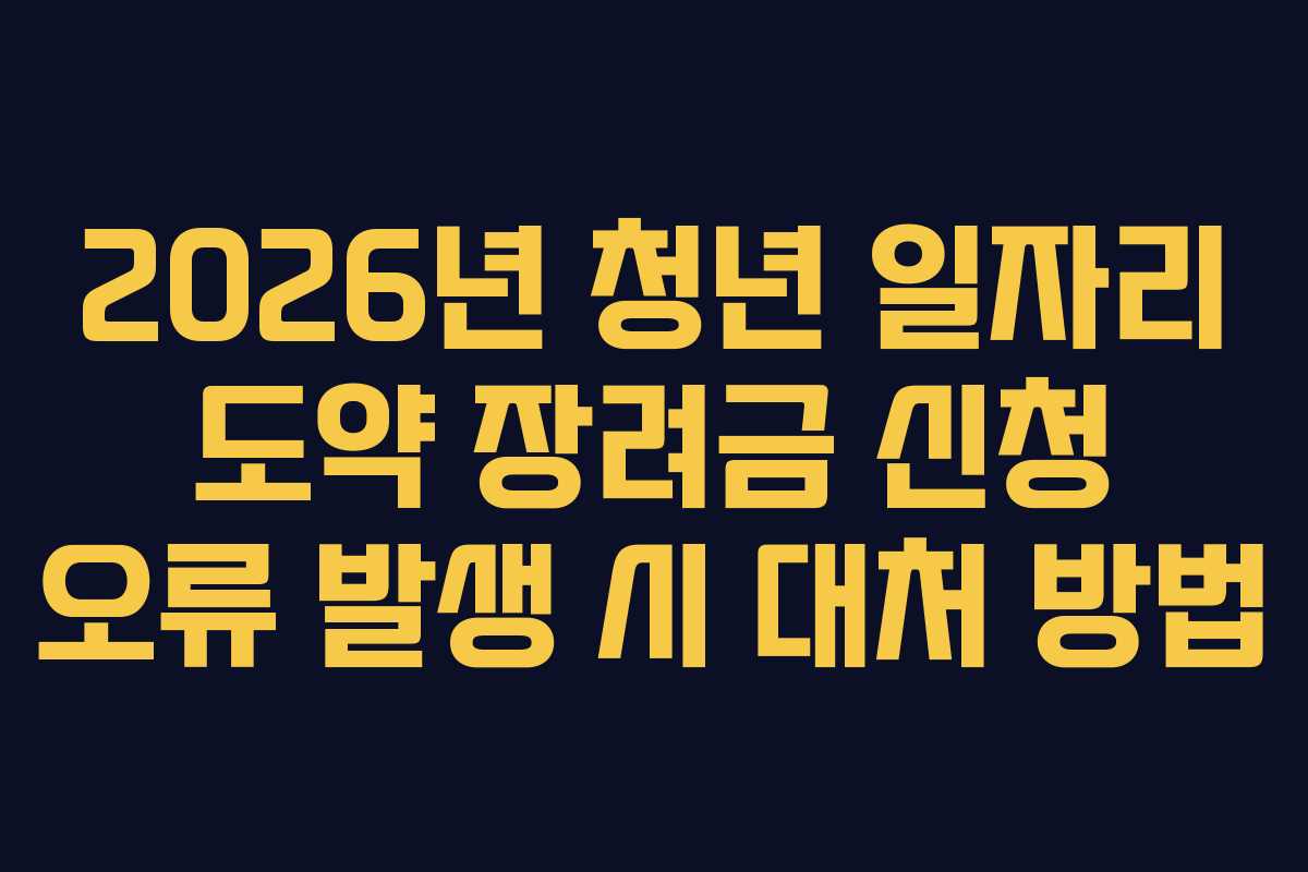 2026년 청년 일자리 도약 장려금 신청 오류 발생 시 대처 방법