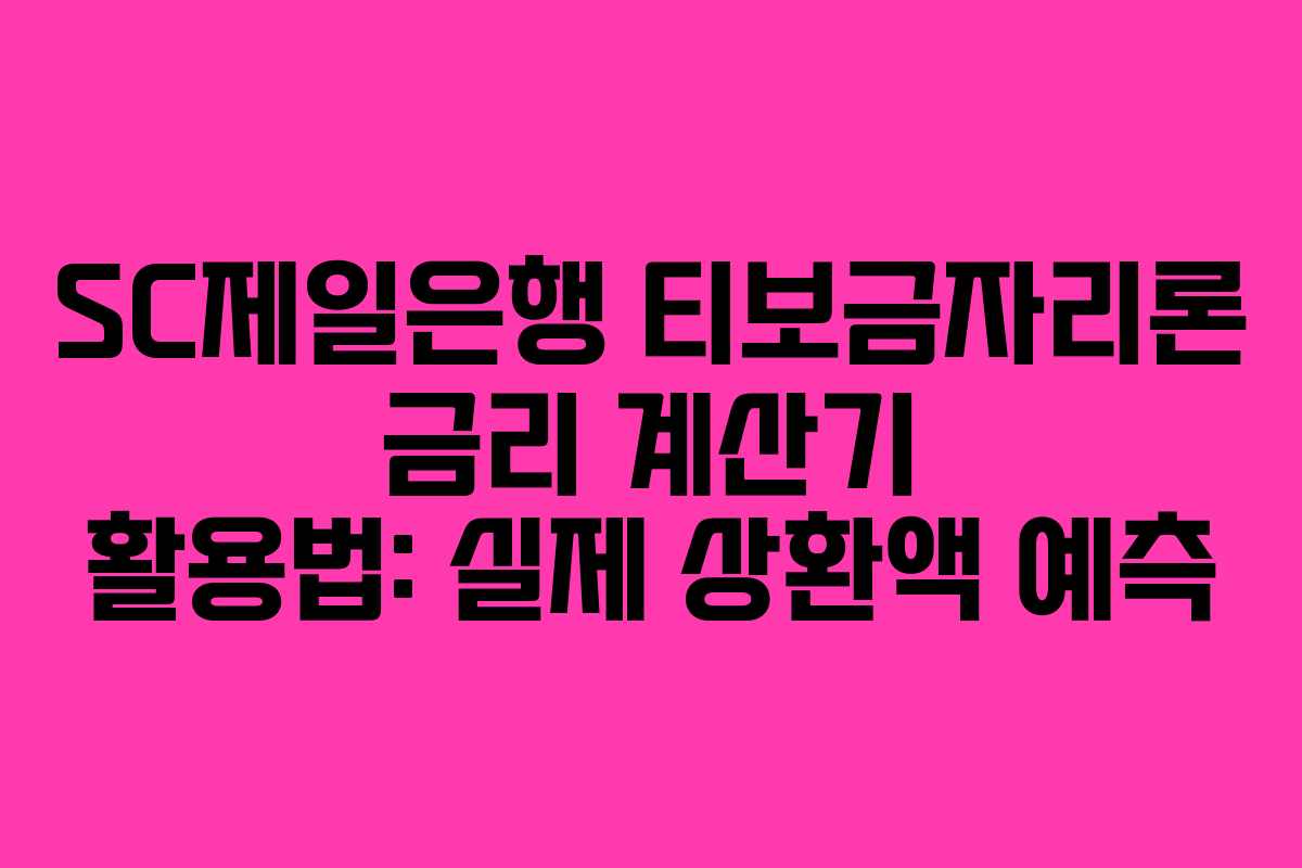 SC제일은행 티보금자리론 금리 계산기 활용법: 실제 상환액 예측
