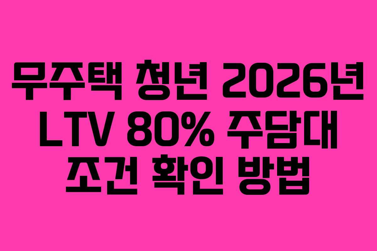 무주택 청년 2026년 LTV 80% 주담대 조건 확인 방법