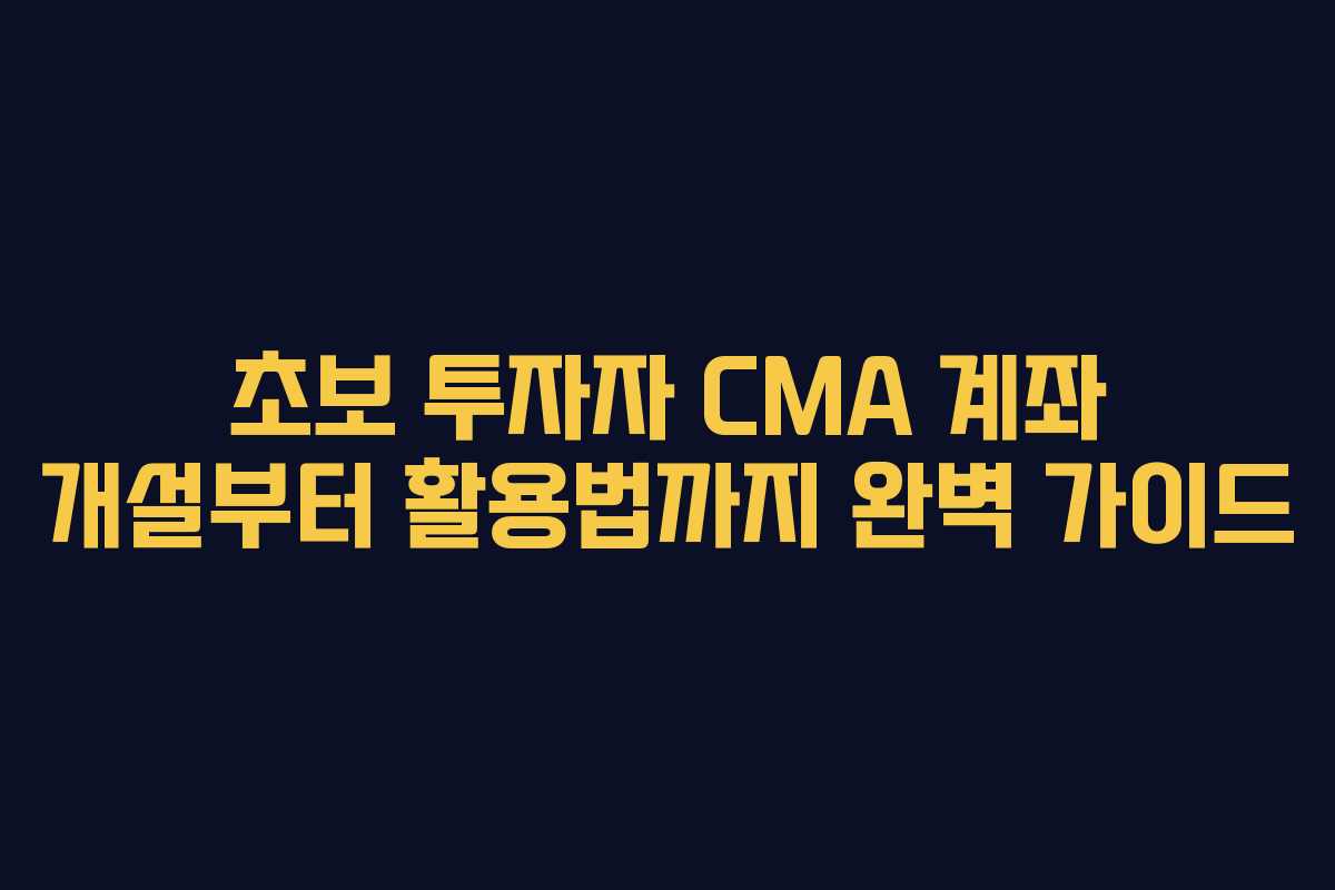 초보 투자자 CMA 계좌 개설부터 활용법까지 완벽 가이드