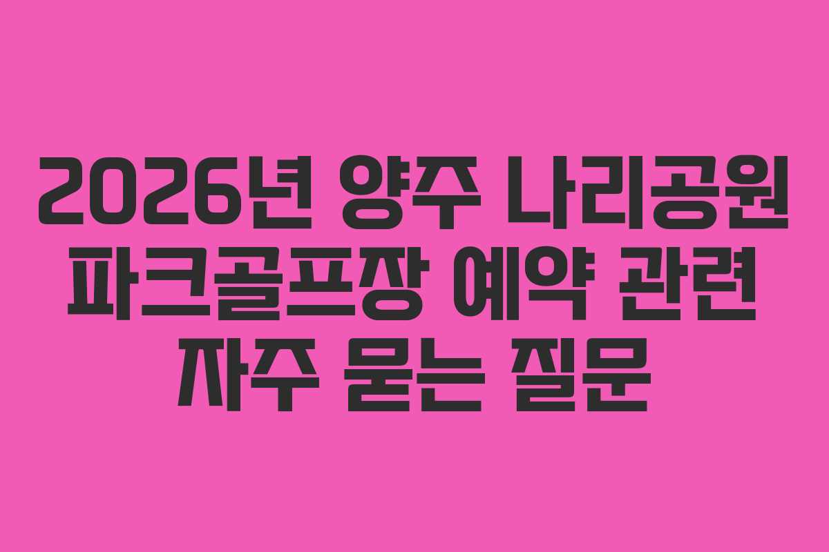 2026년 양주 나리공원 파크골프장 예약 관련 자주 묻는 질문
