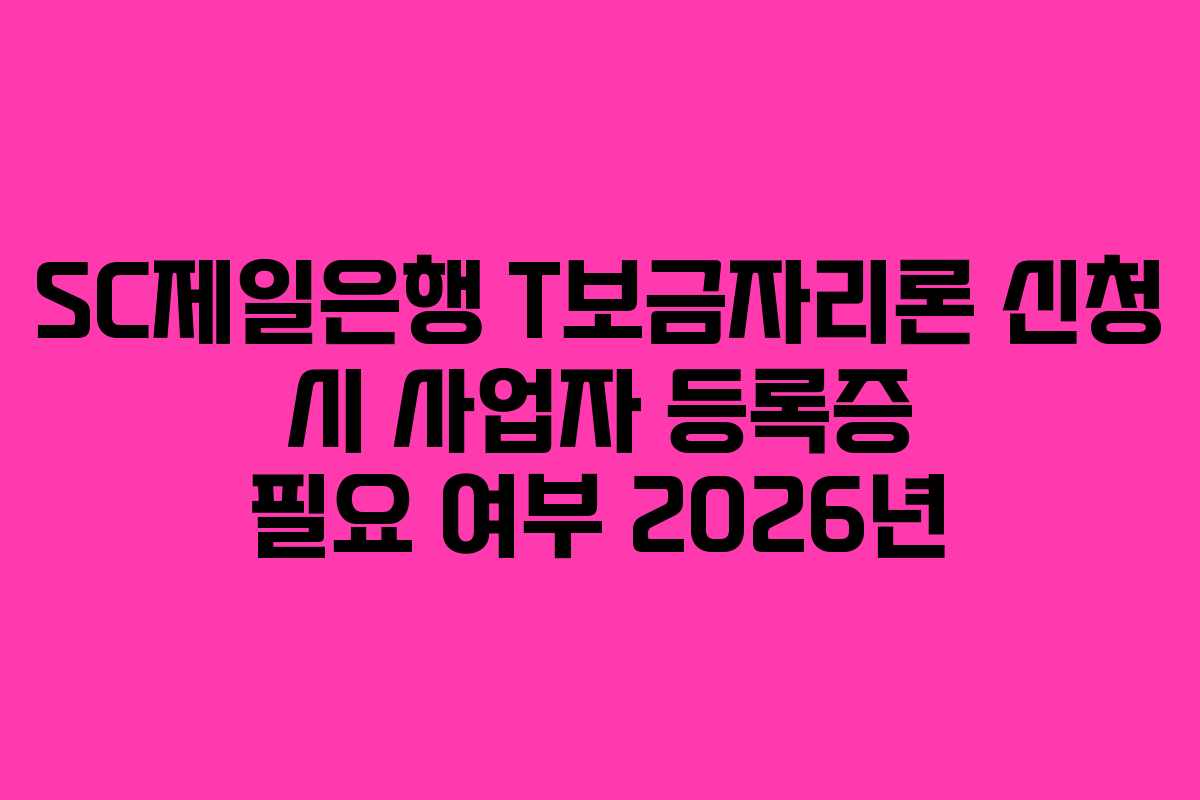 SC제일은행 T보금자리론 신청 시 사업자 등록증 필요 여부 2026년