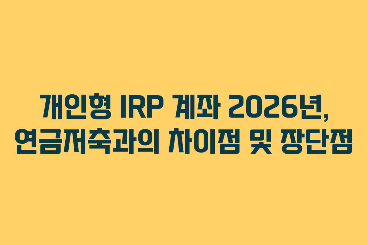 개인형 IRP 계좌 2026년, 연금저축과의 차이점 및 장단점