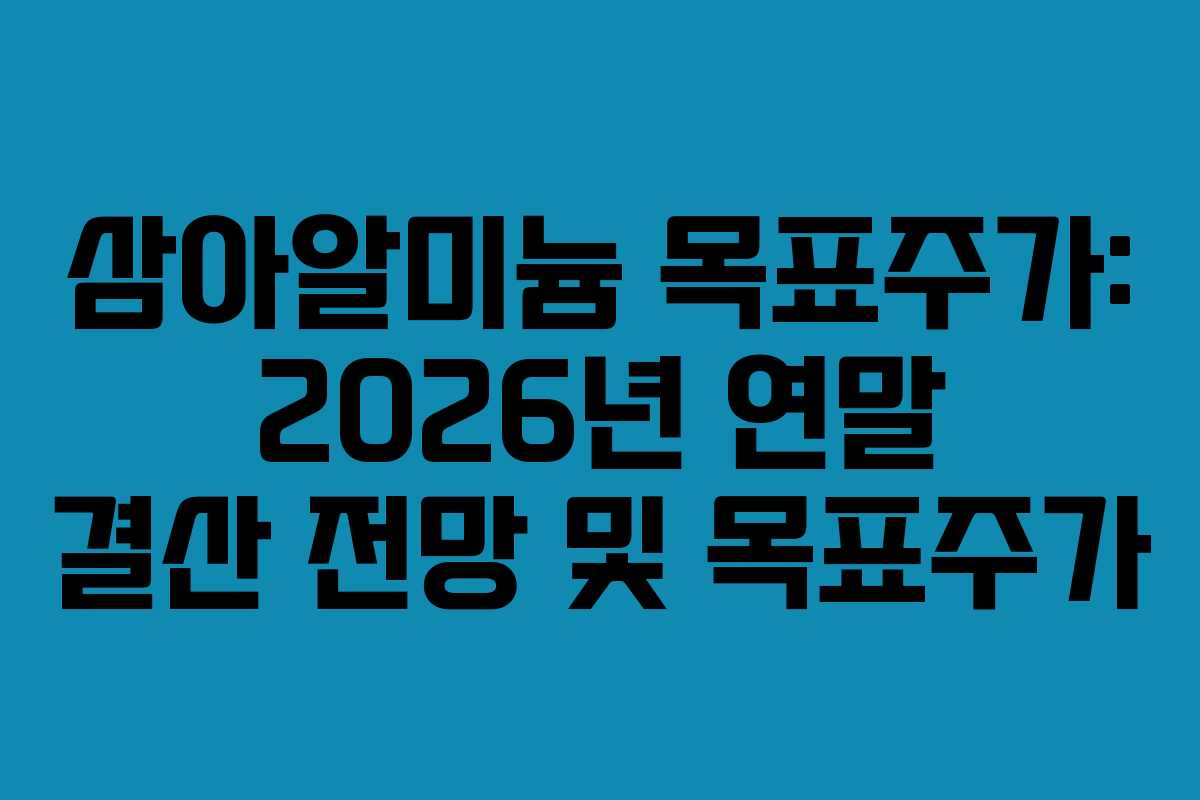 삼아알미늄 목표주가: 2026년 연말 결산 전망 및 목표주가