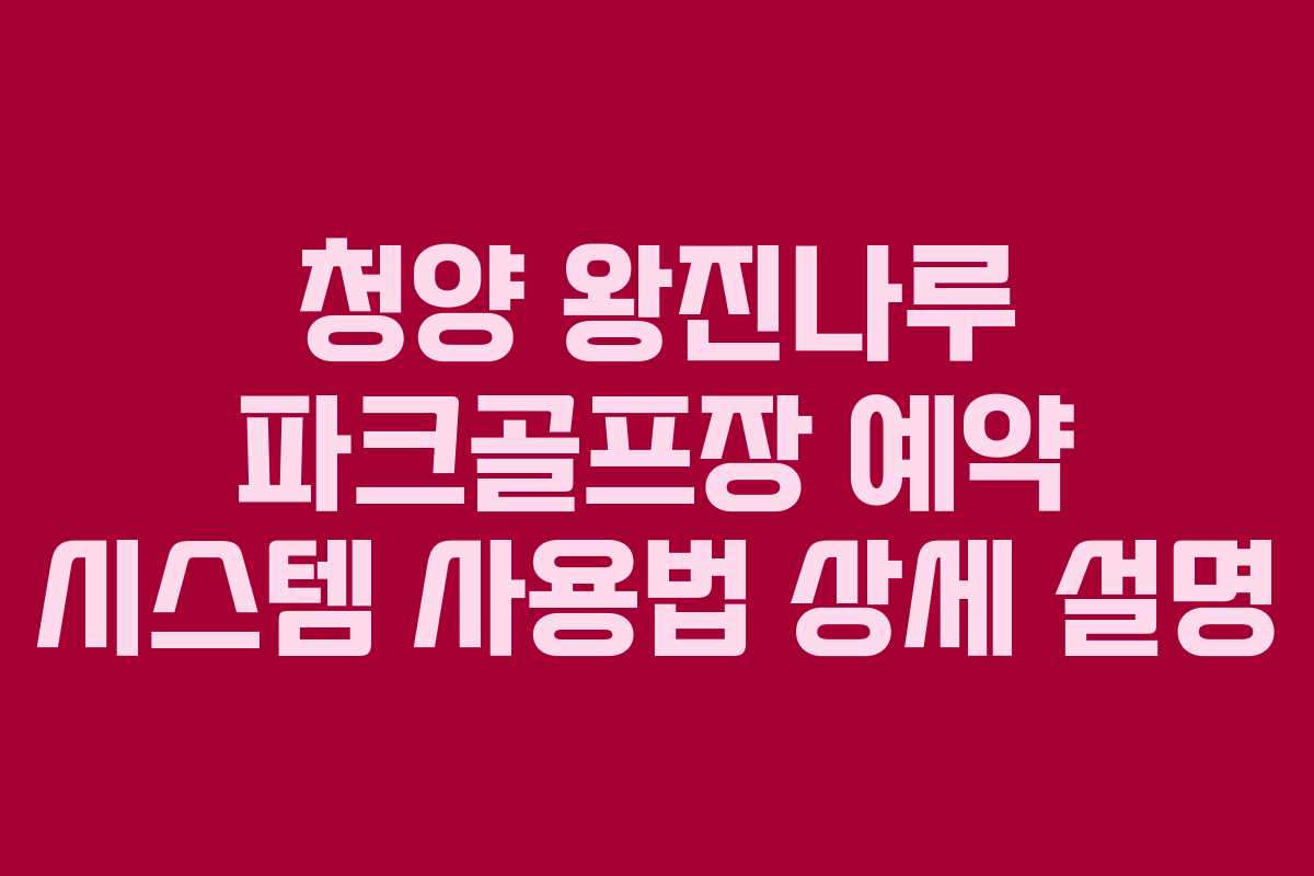 청양 왕진나루 파크골프장 예약 시스템 사용법 상세 설명