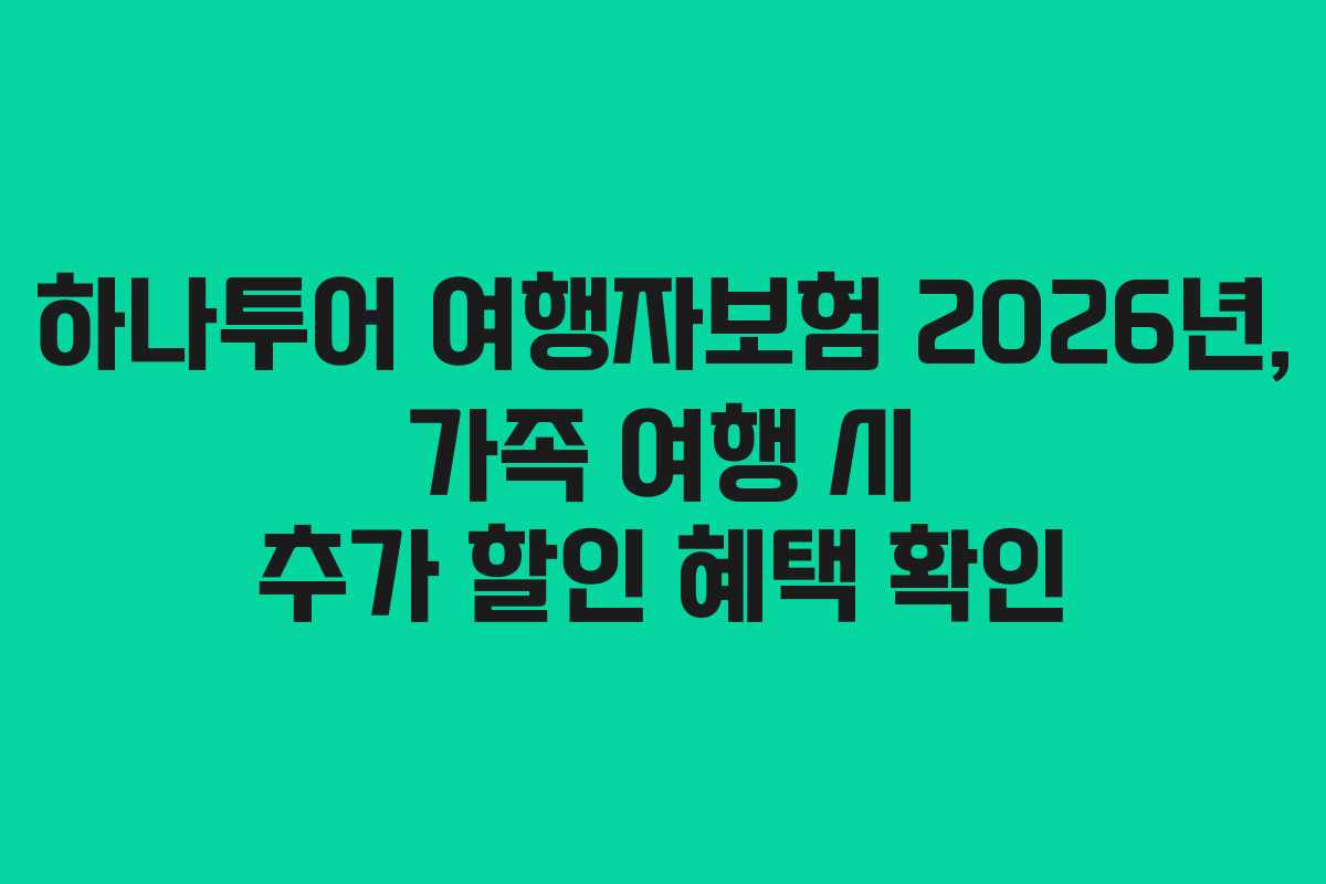하나투어 여행자보험 2026년, 가족 여행 시 추가 할인 혜택 확인