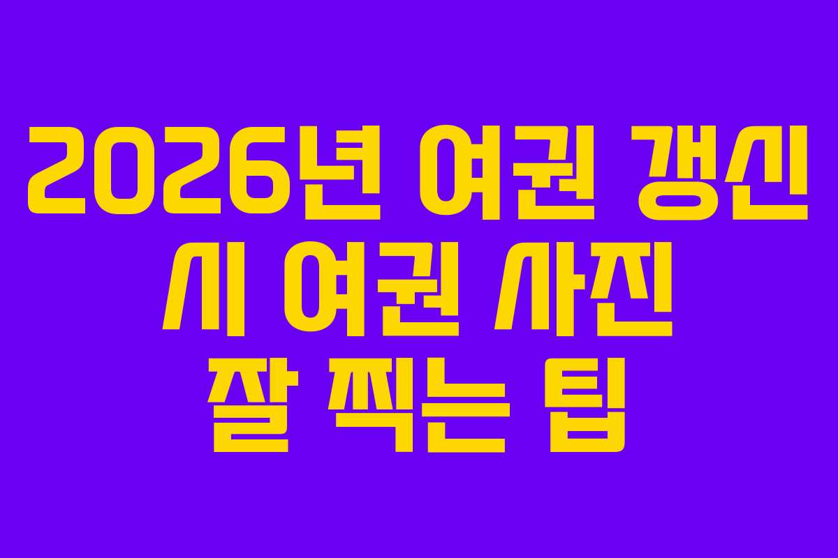2026년 여권 갱신 시 여권 사진 잘 찍는 팁