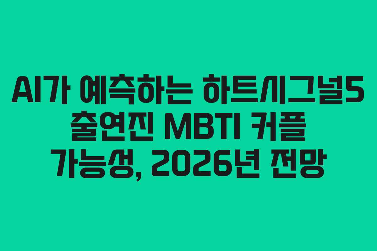 AI가 예측하는 하트시그널5 출연진 MBTI 커플 가능성, 2026년 전망