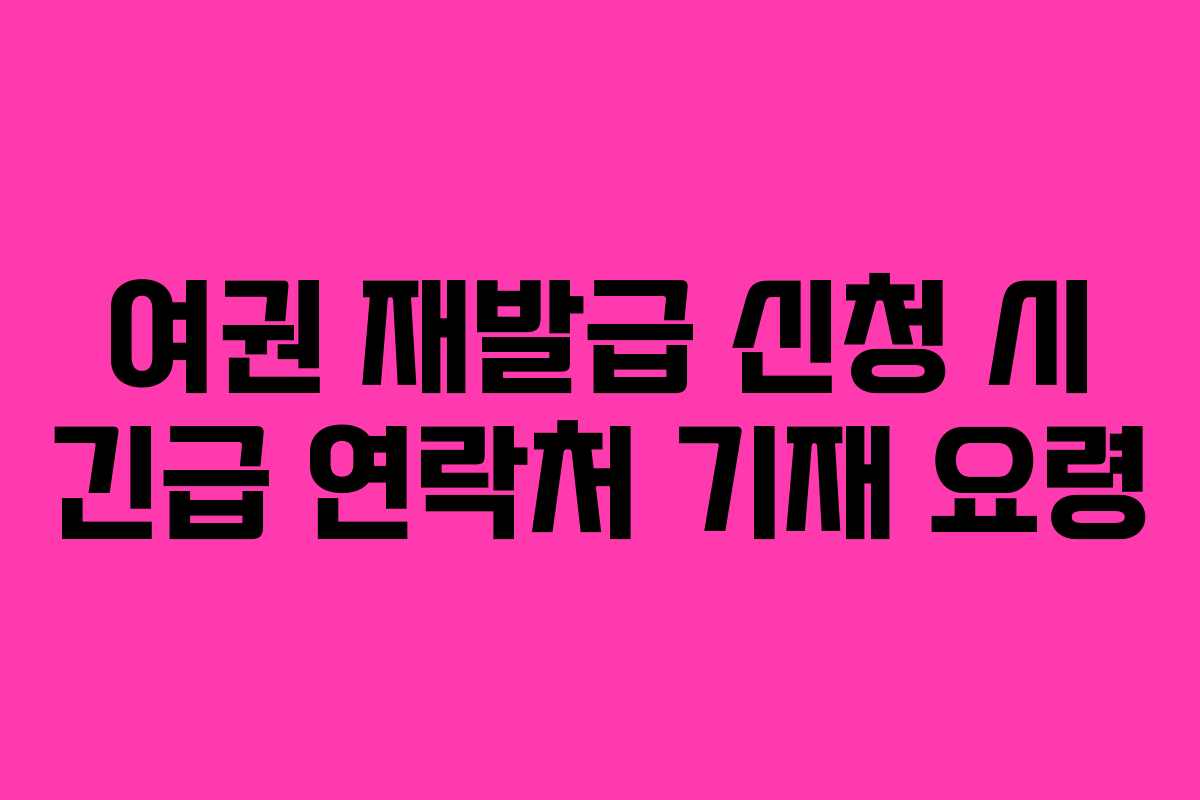 여권 재발급 신청 시 긴급 연락처 기재 요령