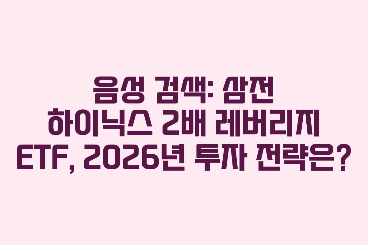 음성 검색: 삼전 하이닉스 2배 레버리지 ETF, 2026년 투자 전략은?