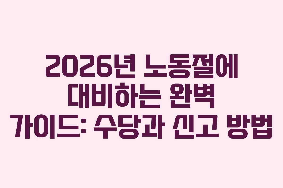 2026년 노동절에 대비하는 완벽 가이드: 수당과 신고 방법