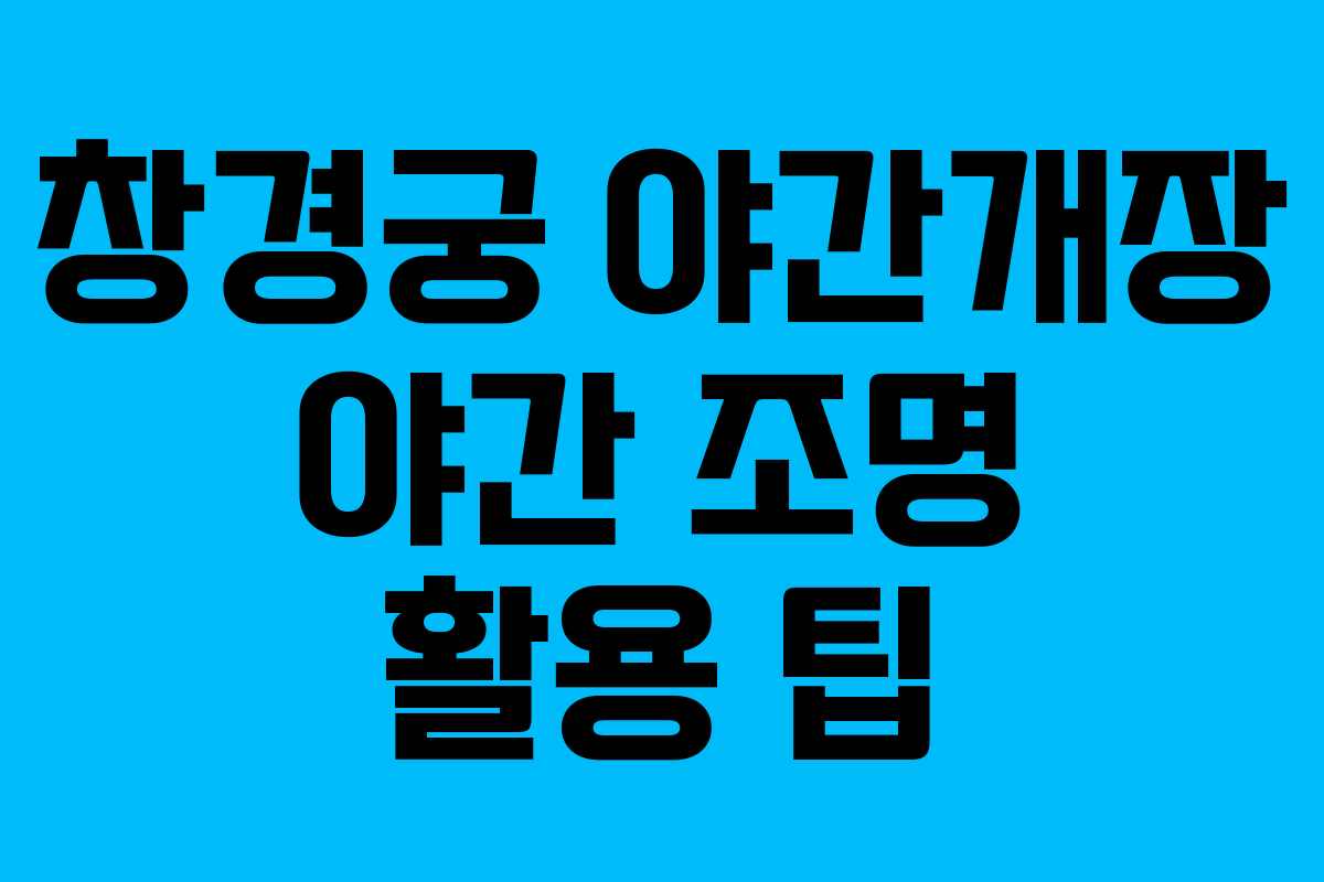 창경궁 야간개장 야간 조명 활용 팁