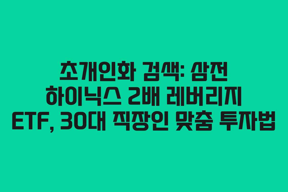 초개인화 검색: 삼전 하이닉스 2배 레버리지 ETF, 30대 직장인 맞춤 투자법