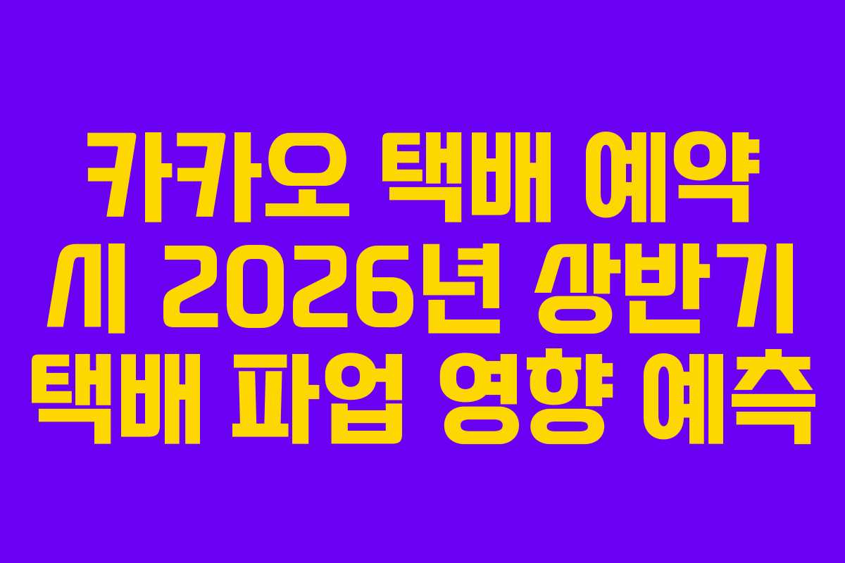 카카오 택배 예약 시 2026년 상반기 택배 파업 영향 예측