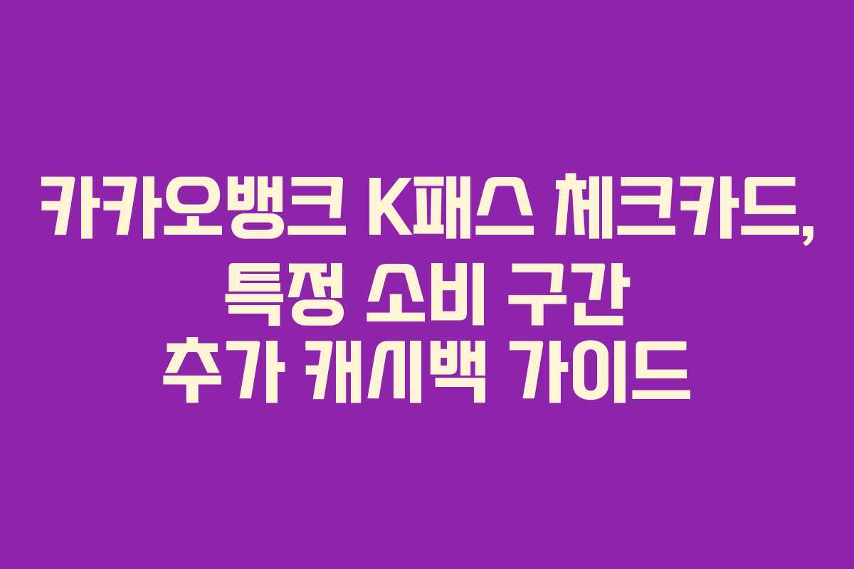 카카오뱅크 K패스 체크카드, 특정 소비 구간 추가 캐시백 가이드