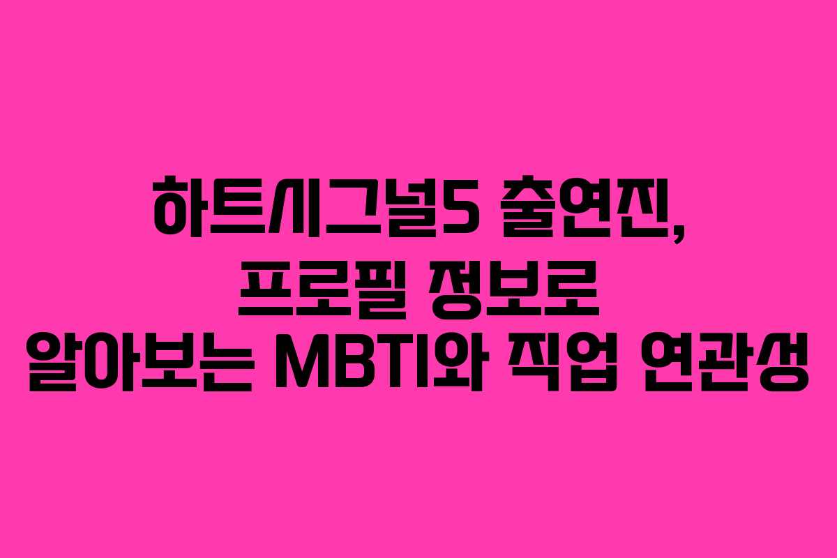 하트시그널5 출연진, 프로필 정보로 알아보는 MBTI와 직업 연관성
