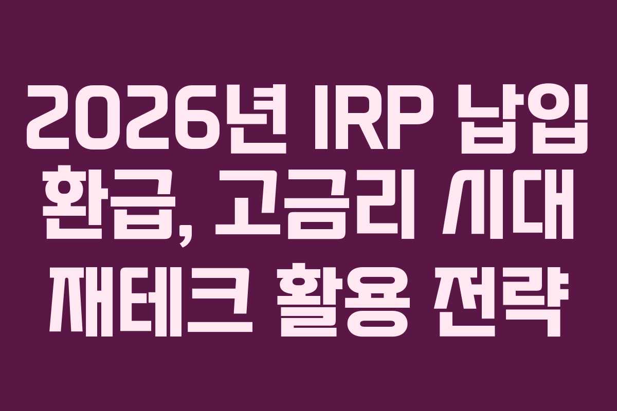 2026년 IRP 납입 환급, 고금리 시대 재테크 활용 전략