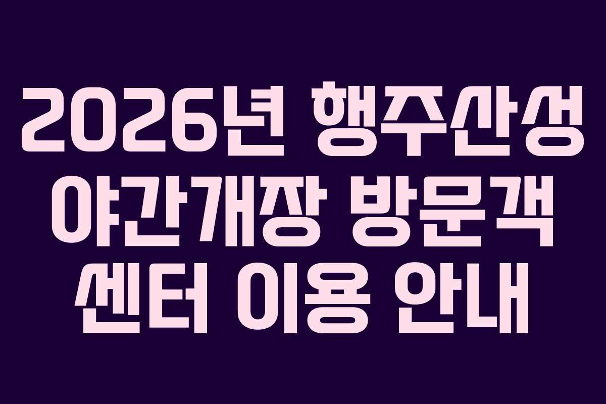2026년 행주산성 야간개장 방문객 센터 이용 안내
