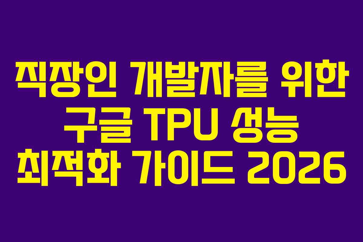 직장인 개발자를 위한 구글 TPU 성능 최적화 가이드 2026