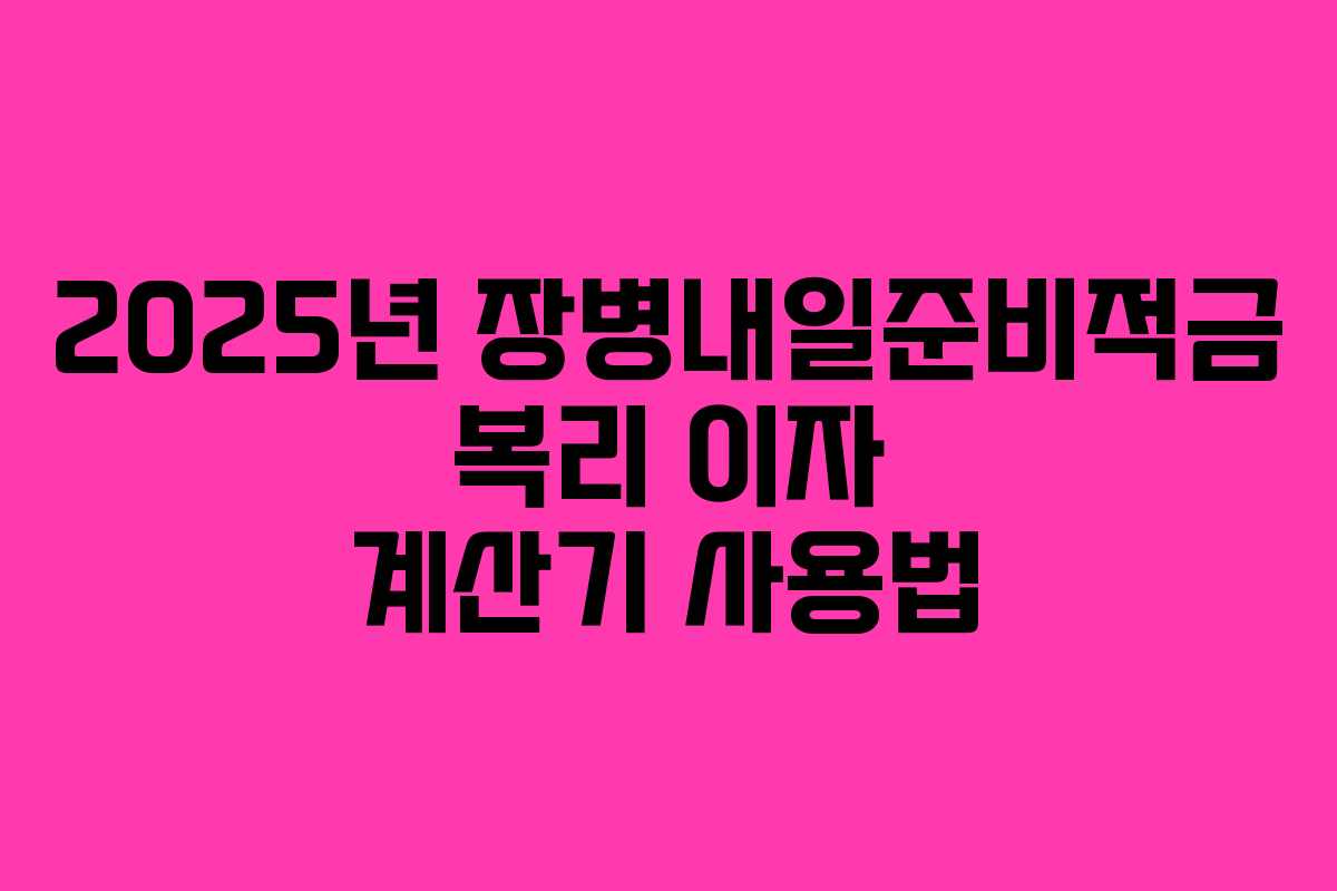 2025년 장병내일준비적금 복리 이자 계산기 사용법