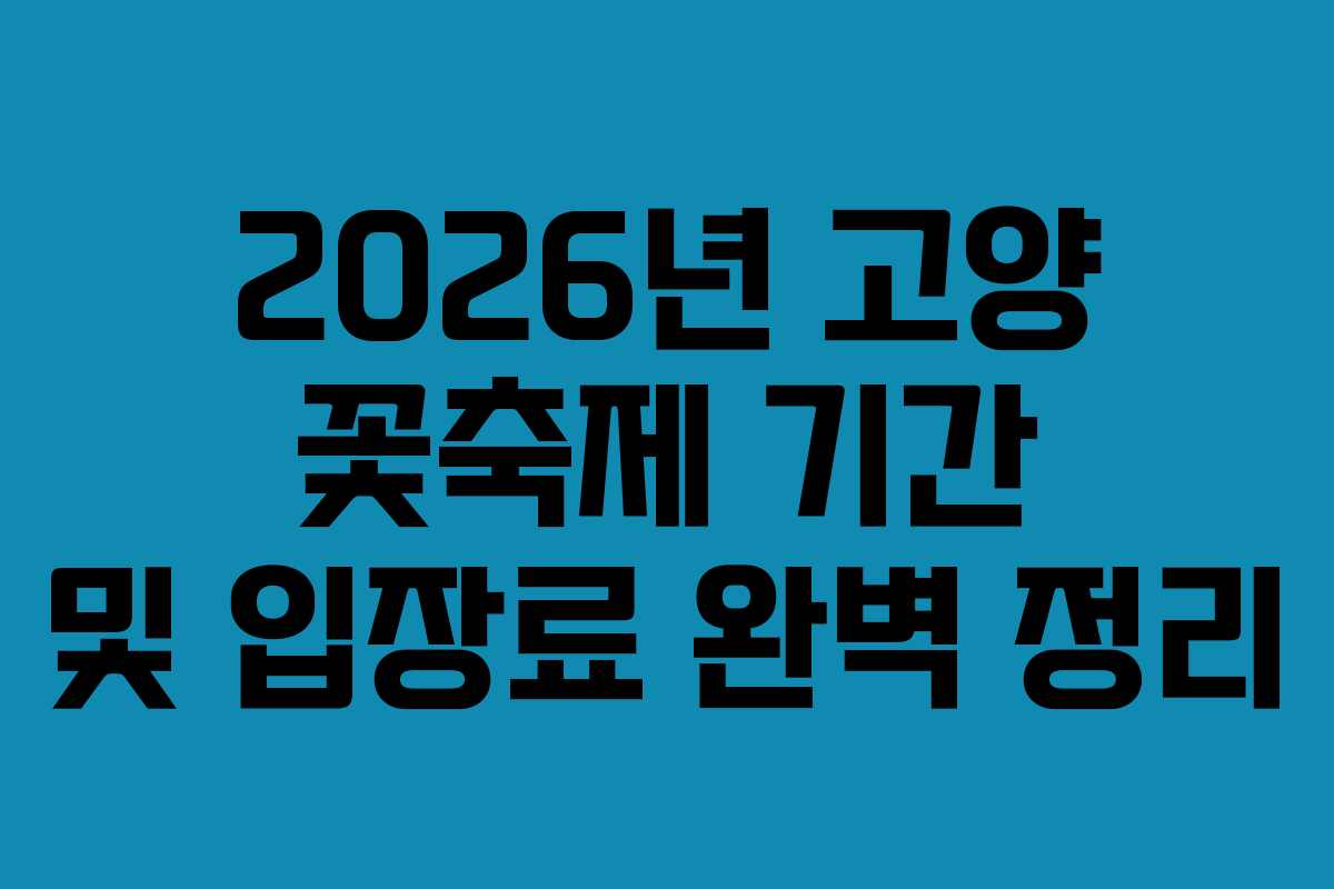 2026년 고양 꽃축제 기간 및 입장료 완벽 정리
