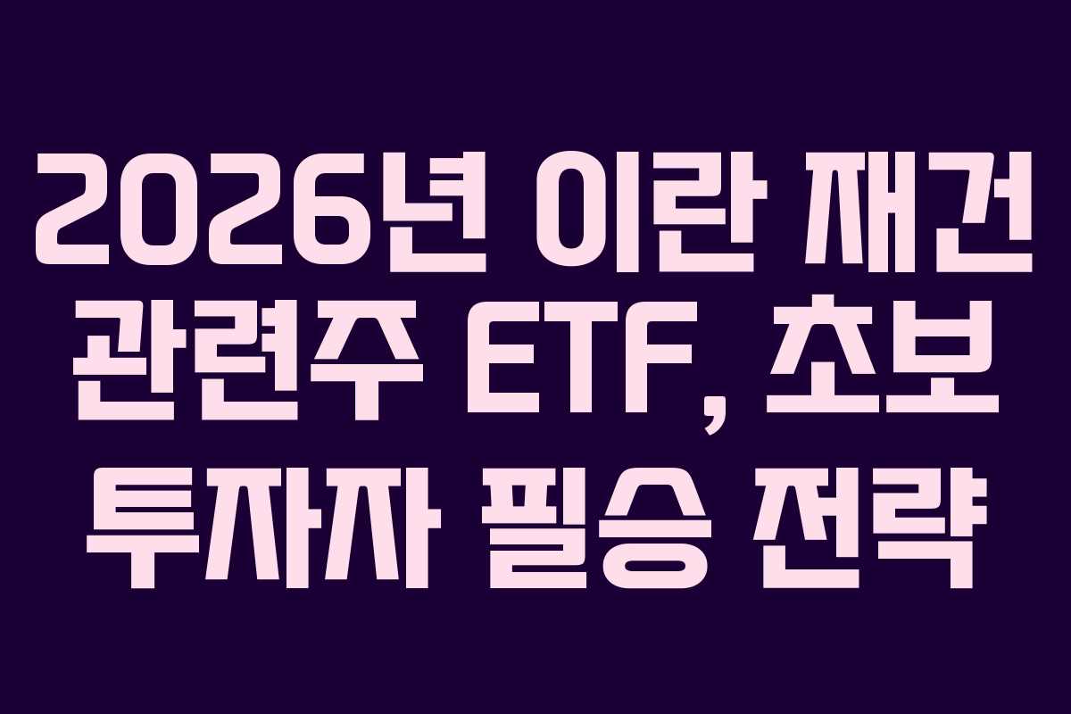 2026년 이란 재건 관련주 ETF, 초보 투자자 필승 전략
