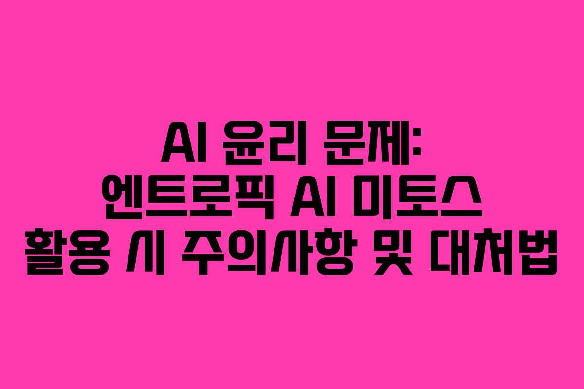 AI 윤리 문제: 엔트로픽 AI 미토스 활용 시 주의사항 및 대처법