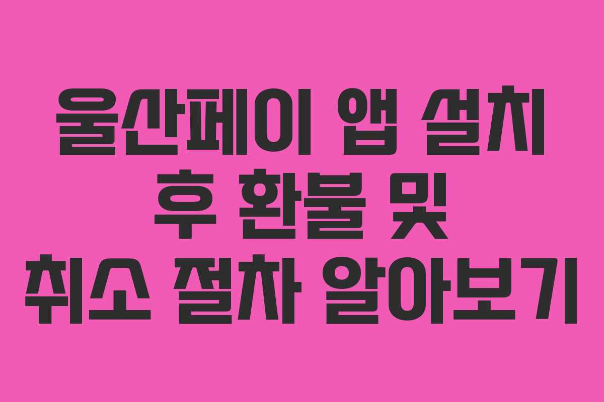 울산페이 앱 설치 후 환불 및 취소 절차 알아보기