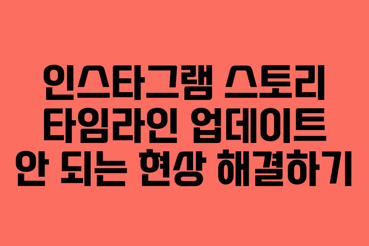 인스타그램 스토리 타임라인 업데이트 안 되는 현상 해결하기