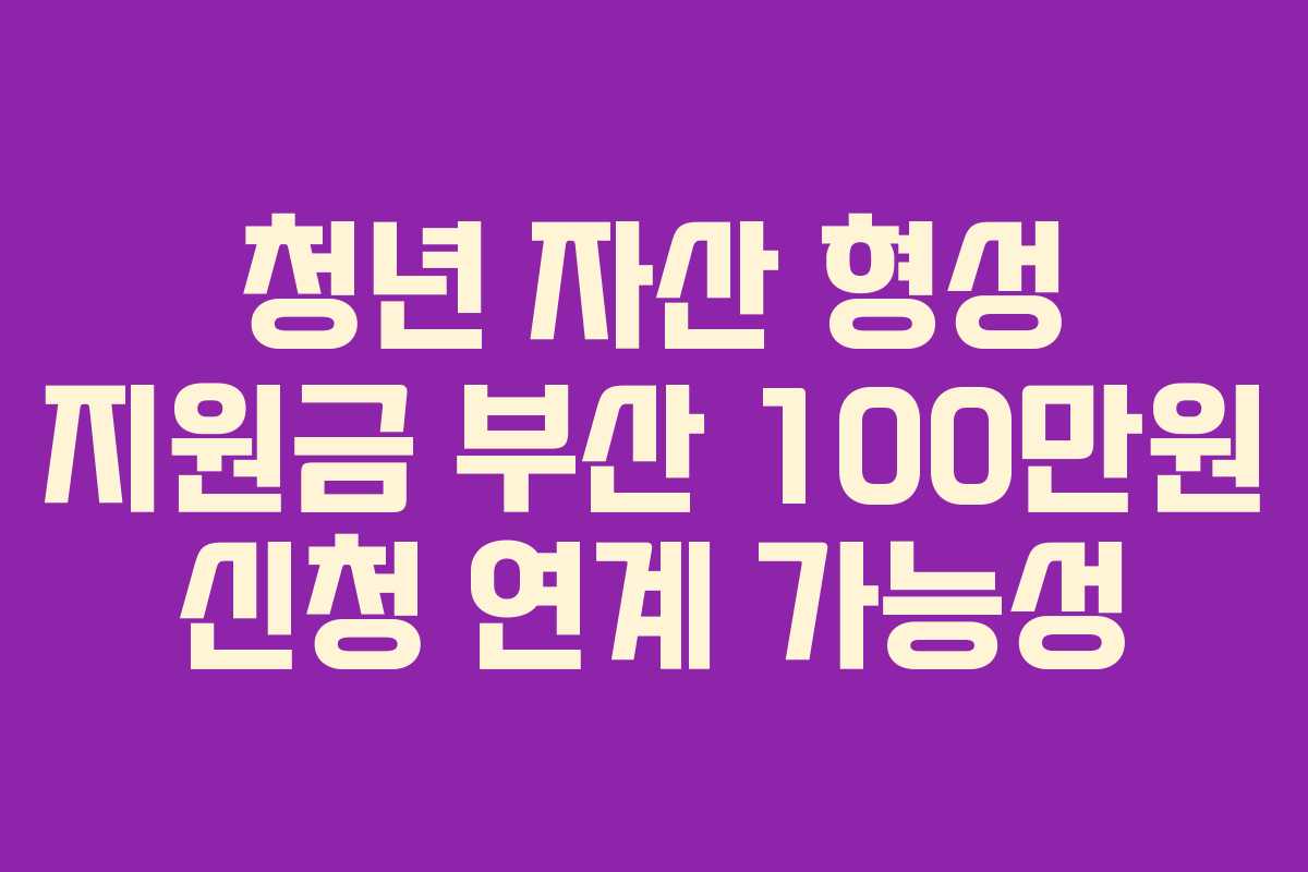 청년 자산 형성 지원금 부산 100만원 신청 연계 가능성