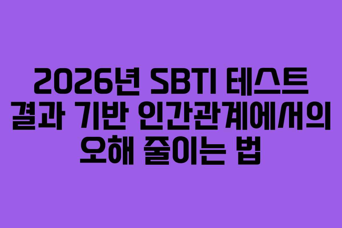 2026년 SBTI 테스트 결과 기반 인간관계에서의 오해 줄이는 법