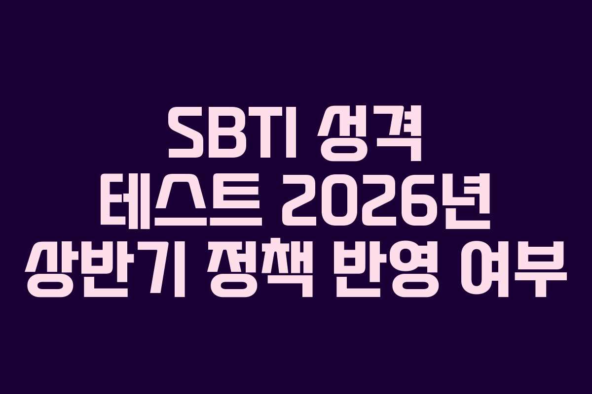 SBTI 성격 테스트 2026년 상반기 정책 반영 여부