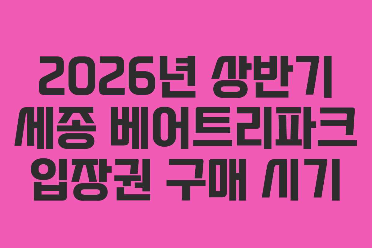 2026년 상반기 세종 베어트리파크 입장권 구매 시기