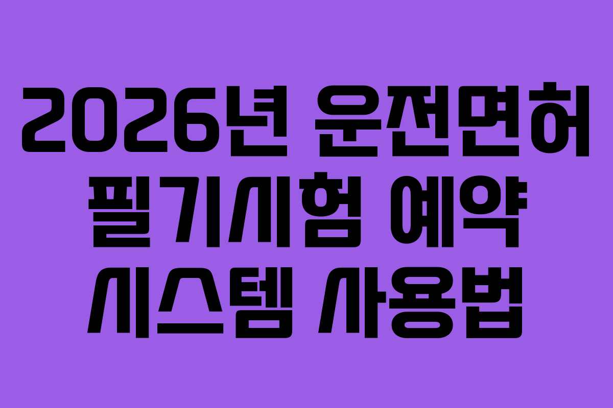 2026년 운전면허 필기시험 예약 시스템 사용법
