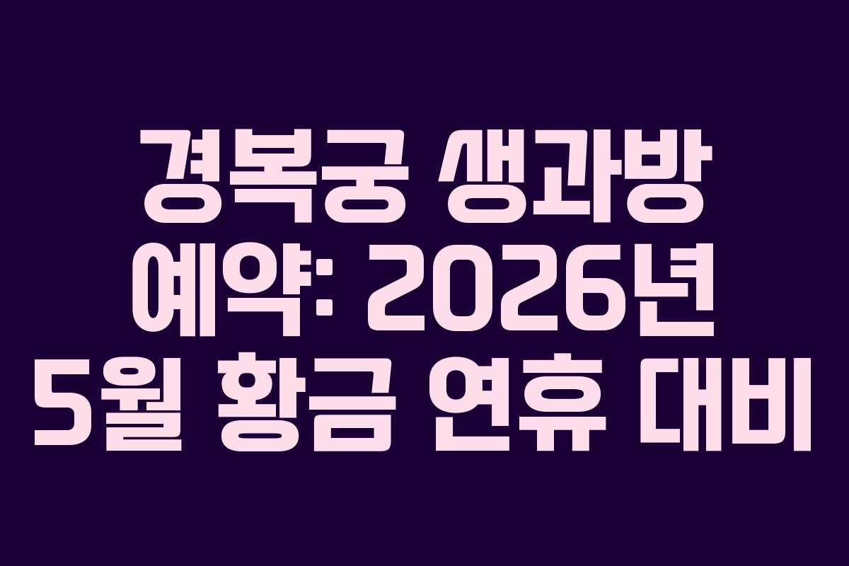 경복궁 생과방 예약: 2026년 5월 황금 연휴 대비