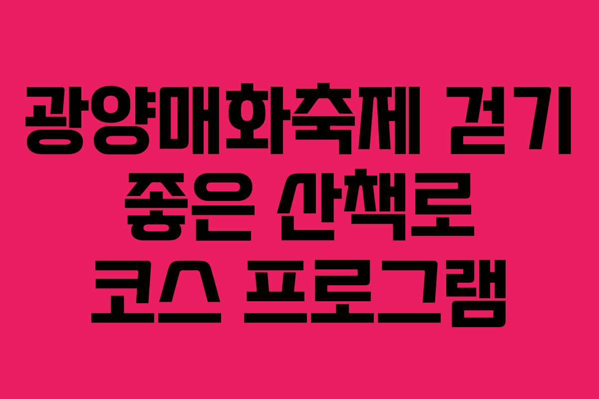 광양매화축제 걷기 좋은 산책로 코스 프로그램