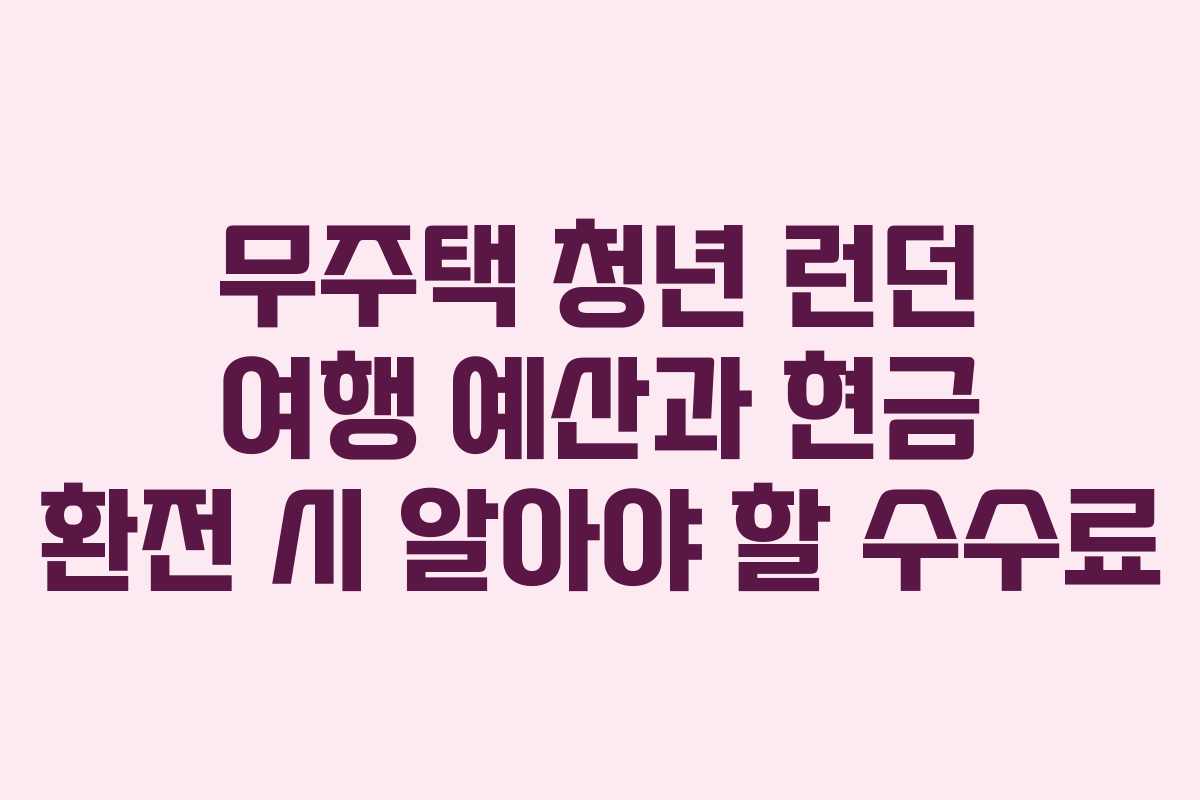 무주택 청년 런던 여행 예산과 현금 환전 시 알아야 할 수수료