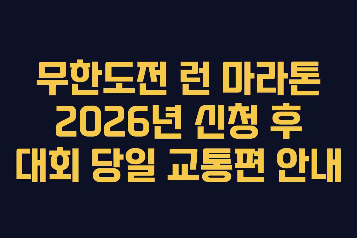 무한도전 런 마라톤 2026년 신청 후 대회 당일 교통편 안내