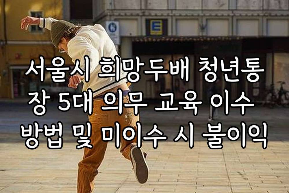 서울시 희망두배 청년통장 5대 의무 교육 이수 방법 및 미이수 시 불이익
