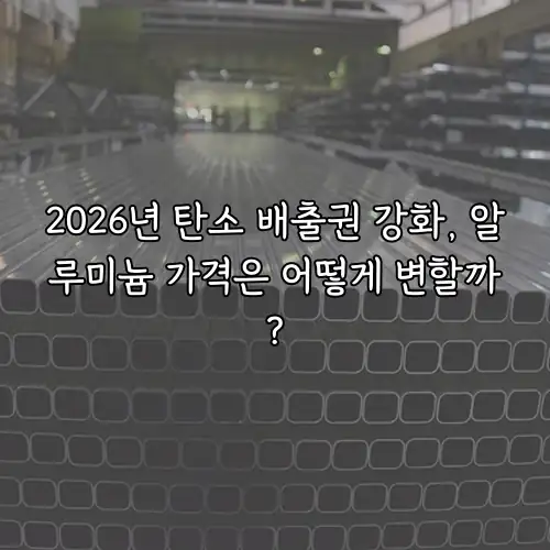 2026년 탄소 배출권 강화, 알루미늄 가격은 어떻게 변할까?