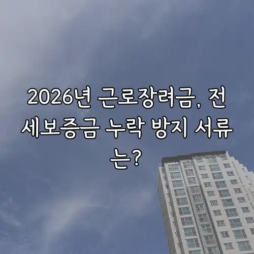 2026년 근로장려금, 전세보증금 누락 방지 서류는?