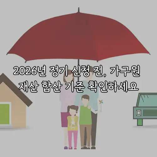 2026년 정기 신청 전, 가구원 재산 합산 기준 확인하세요