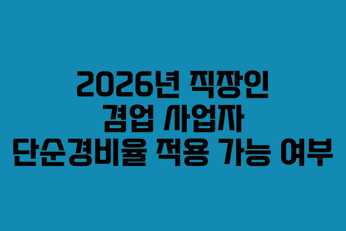 2026년 직장인 겸업 사업자 단순경비율 적용 가능 여부