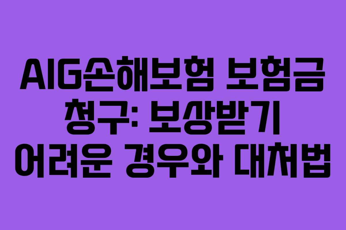 AIG손해보험 보험금 청구: 보상받기 어려운 경우와 대처법